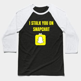 I Stalk You On SnapChat Baseball T-Shirt